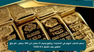سعر الذهب اليوم في الإمارات يرتفع وعيار 21 يصل إلى 360 درهم.. كم بلغ التغير بعد إغلاق 2-8-2025؟